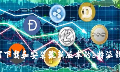 如何下载和安装最新版本的b特派钱包？