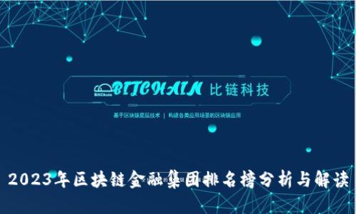 2023年区块链金融集团排名榜分析与解读
