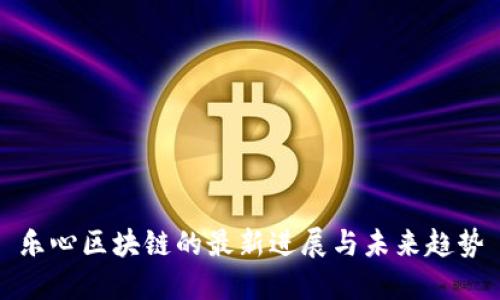乐心区块链的最新进展与未来趋势