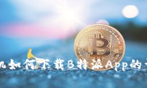 苹果手机如何下载B特派App的详细指南