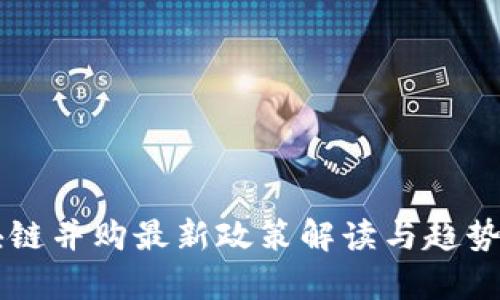 区块链并购最新政策解读与趋势分析