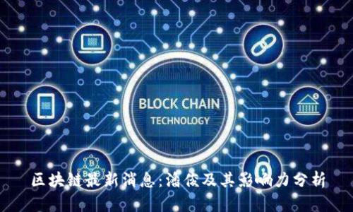 区块链最新消息：潘俊及其影响力分析