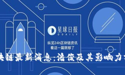 区块链最新消息：潘俊及其影响力分析