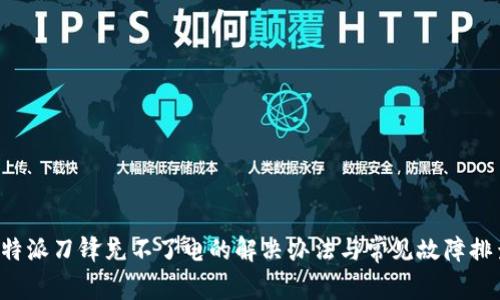 b特派刀锋充不了电的解决办法与常见故障排查