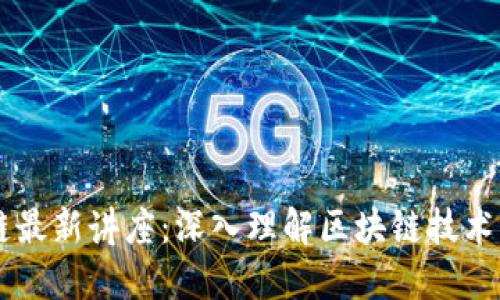 区块链最新讲座：深入理解区块链技术与应用