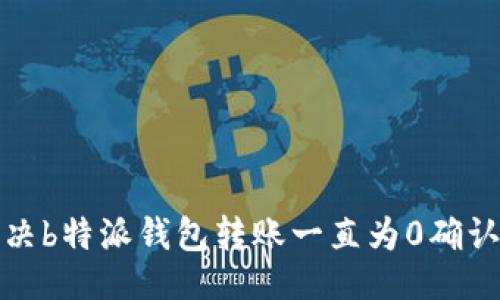 生成
如何解决b特派钱包转账一直为0确认的问题