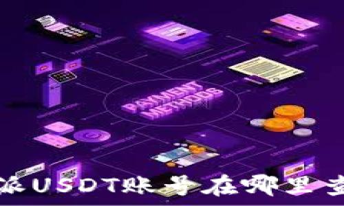   
b特派USDT账号在哪里查看？