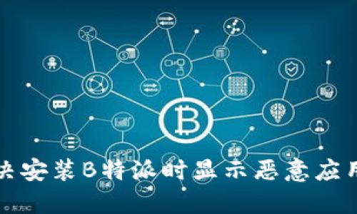 如何解决安装B特派时显示恶意应用的问题