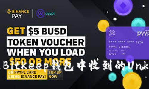 如何处理BitKeep钱包中收到的Unknown币？