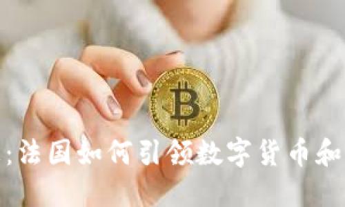 : 区块链最新消息：法国如何引领数字货币和区块链技术的发展