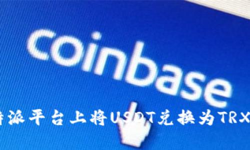 如何在B特派平台上将USDT兑换为TRX：完整指南