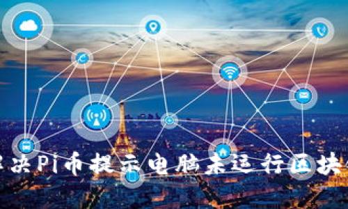 : 如何解决Pi币提示电脑未运行区块链的问题