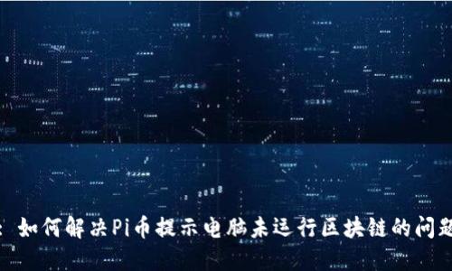 : 如何解决Pi币提示电脑未运行区块链的问题