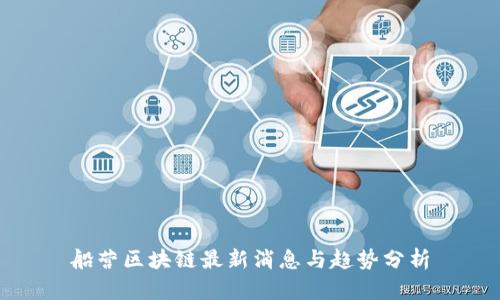 船营区块链最新消息与趋势分析