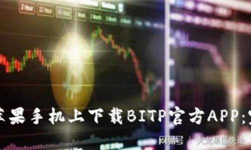 如何在苹果手机上下载BITP官方APP：完整指南