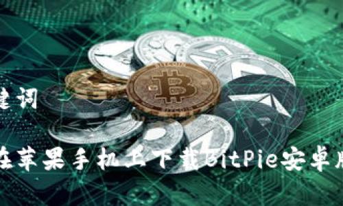 和关键词

如何在苹果手机上下载BitPie安卓版应用