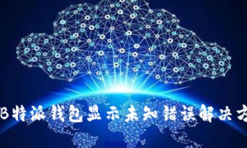 用B特派钱包显示未知错误解决方法