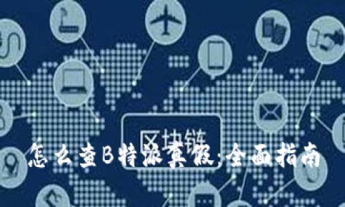 怎么查B特派真假：全面指南