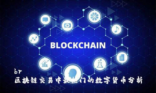 br
区块链交易中最热门的数字货币分析