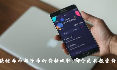 区块链母币与子币的价格比较：哪个更具投资价值？