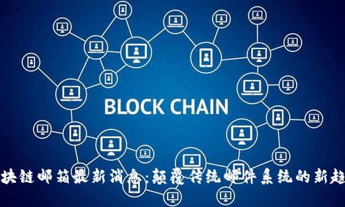 区块链邮箱最新消息：颠覆传统邮件系统的新趋势