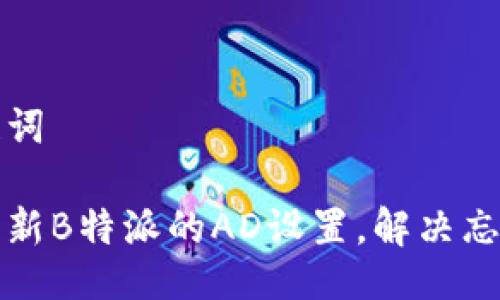及关键词

如何更新B特派的AD设置，解决忘记问题