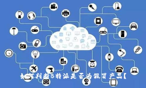 如何判断B特派是否为假冒产品？