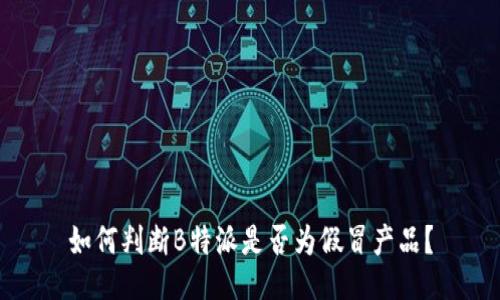 如何判断B特派是否为假冒产品？
