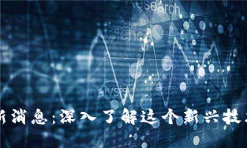 森特区块链最新消息：深入了解这个新兴技术的未来与挑战