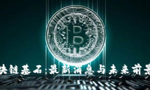 : 区块链基石：最新消息与未来前景分析