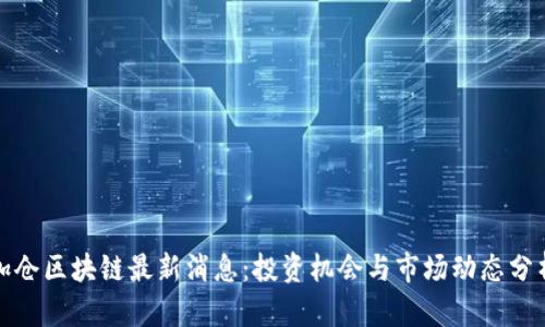 加仓区块链最新消息：投资机会与市场动态分析