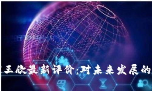 区块链专家王欣最新评价：对未来发展的洞见与分析