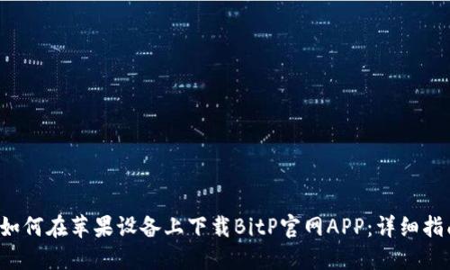  如何在苹果设备上下载BitP官网APP：详细指南