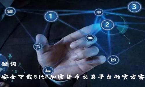 和关键词

如何安全下载BitP加密货币交易平台的官方客户端