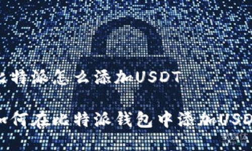 比特派怎么添加USDT

如何在比特派钱包中添加USDT