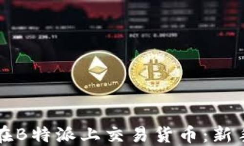 
如何在B特派上交易货币：新手指南
