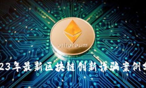 2023年最新区块链创新诈骗案例分析