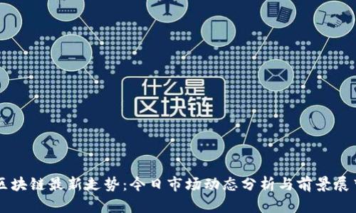 区块链最新走势：今日市场动态分析与前景展望
