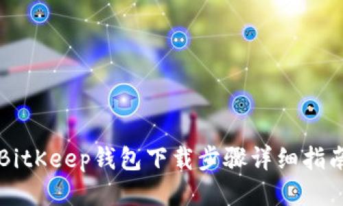 BitKeep钱包下载步骤详细指南