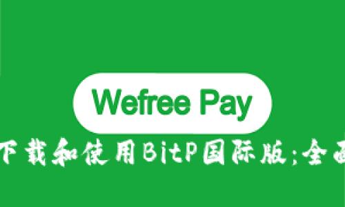 如何下载和使用BitP国际版：全面指南