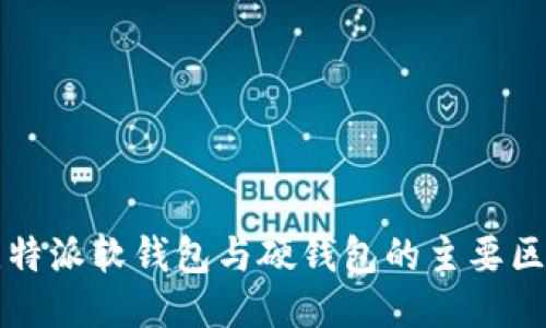 比特派软钱包与硬钱包的主要区别