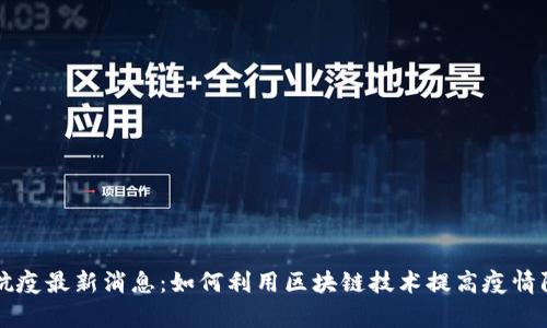 区块链抗疫最新消息：如何利用区块链技术提高疫情防控效率