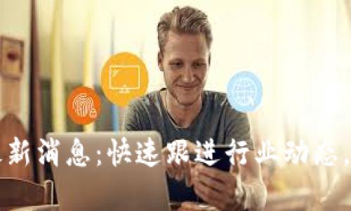 新芽区块链最新消息：快速跟进行业动态，洞察未来趋势