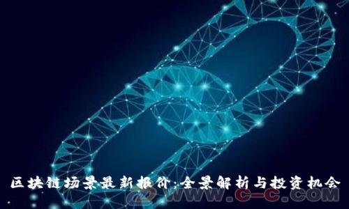 区块链场景最新报价：全景解析与投资机会