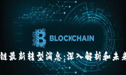 区块链最新转型消息：深入解析和未来展望