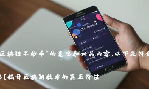 为了帮助你更好地理解“区块链不炒币”的意思和相关内容，以下是符合搜索习惯和的及关键词：


区块链不炒币是什么意思？揭开区块链技术的真正价值
