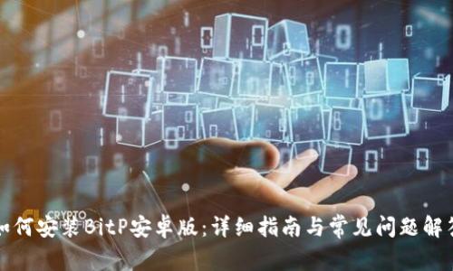 如何安装BitP安卓版：详细指南与常见问题解答