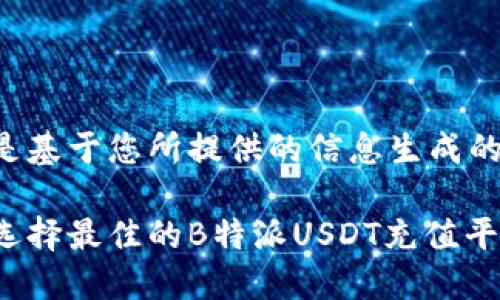 以下是基于您所提供的信息生成的内容：

如何选择最佳的B特派USDT充值平台
