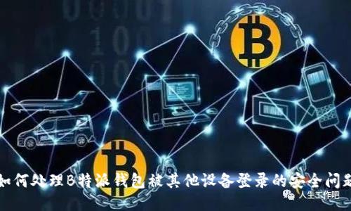 如何处理B特派钱包被其他设备登录的安全问题