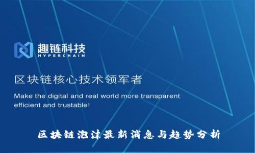 区块链泡沫最新消息与趋势分析